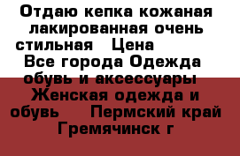 Отдаю кепка кожаная лакированная очень стильная › Цена ­ 1 050 - Все города Одежда, обувь и аксессуары » Женская одежда и обувь   . Пермский край,Гремячинск г.